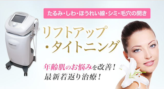 たるみ・しわ・ほうれい線・シミ・毛穴の開き リフトアップ・タイトニング 年齢肌のお悩みを改善!最新若返り治療!