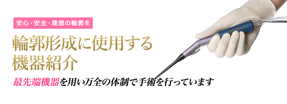 輪郭形成に使用する機器紹介最先端機器を用い万全の体制で手術を行っています